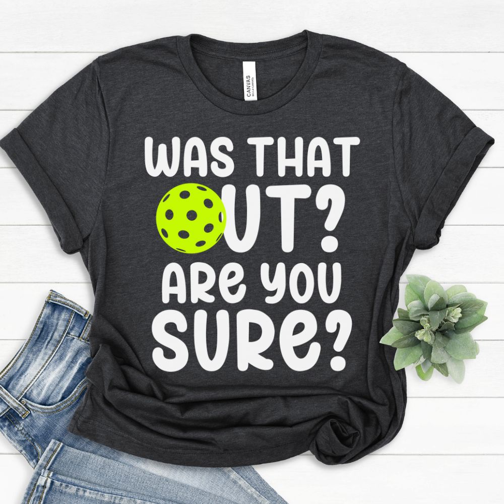 Was That Out? Are You Sure? Pickleball T-Shirt
